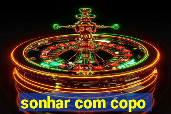 sonhar com copo